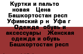 Куртки и пальто 2017 новая › Цена ­ 900 - Башкортостан респ., Уфимский р-н, Уфа г. Одежда, обувь и аксессуары » Женская одежда и обувь   . Башкортостан респ.